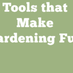 Four Kinds of Tools That Make Gardening Fun