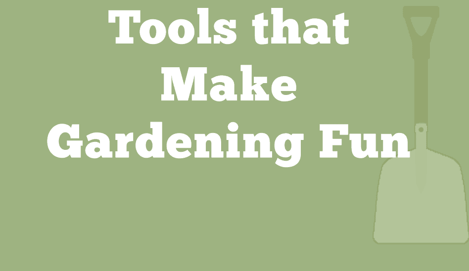 Four Kinds of Tools That Make Gardening Fun